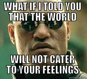 WHAT IF I TOLD YOU THAT THE WORLD WILL NOT CATER TO YOUR FEELINGS Matrix Morpheus