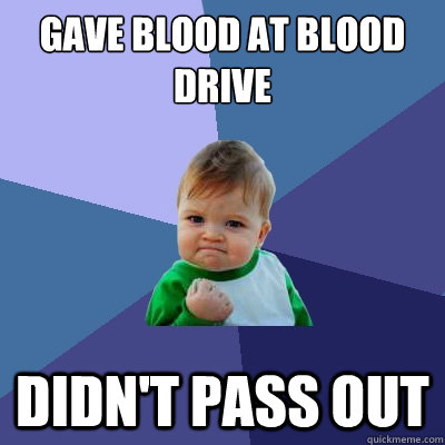 GAVE BLOOD at blood drive didn't pass out  Success Kid