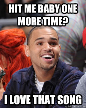 Hit me baby one more time? I love that song - Hit me baby one more time? I love that song  Chris Brown
