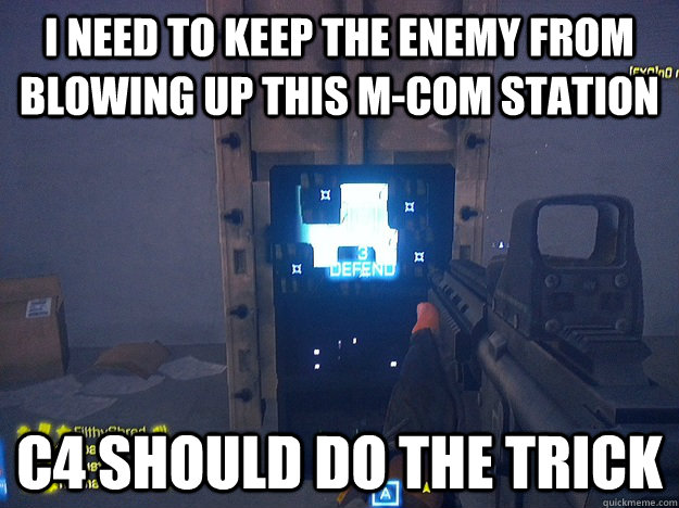 I NEED TO KEEP THE ENEMY FROM BLOWING UP THIS M-COM station c4 should do the trick - I NEED TO KEEP THE ENEMY FROM BLOWING UP THIS M-COM station c4 should do the trick  bf3 logic
