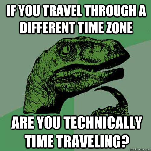 If you travel through a different time zone are you technically time traveling?  Philosoraptor