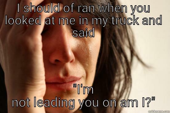 I SHOULD OF RAN WHEN YOU LOOKED AT ME IN MY TRUCK AND SAID 