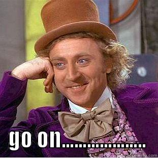  GO ON.................... Condescending Wonka