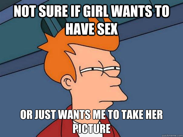 Not sure if girl wants to have sex or just wants me to take her picture  Futurama Fry