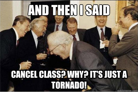 And then I said  Cancel class? Why? It's just a tornado!  Laughing professors