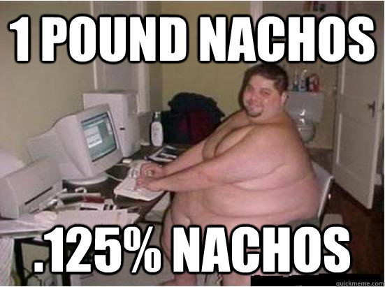 1 POUND NACHOS .125% NACHOS  Fat Guy on Computer
