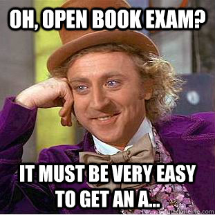 oh, open book exam? it must be very easy to get an A...  Condescending Wonka