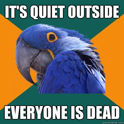 IT'S QUIET OUTSIDE EVERYONE IS DEAD  Paranoid Parrot