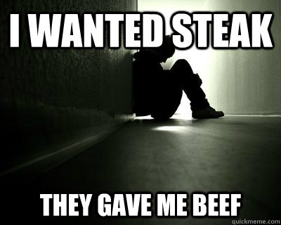 I wanted steak they gave me beef - I wanted steak they gave me beef  First world summer problems