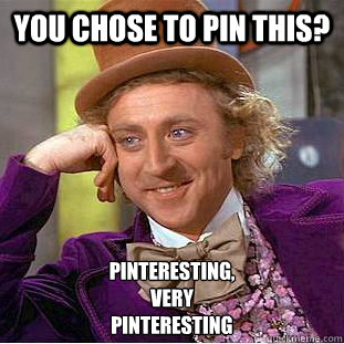 You chose to pin this? Pinteresting,
very
Pinteresting  Condescending Wonka