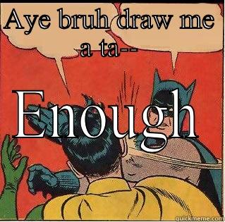 AYE BRUH DRAW ME A TA-- ENOUGH Slappin Batman