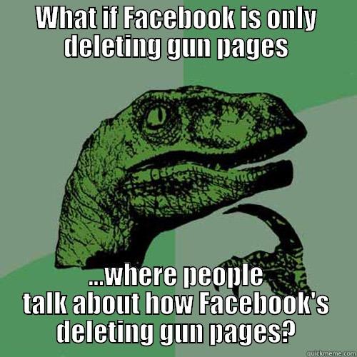 WHAT IF FACEBOOK IS ONLY DELETING GUN PAGES ...WHERE PEOPLE TALK ABOUT HOW FACEBOOK'S DELETING GUN PAGES? Philosoraptor