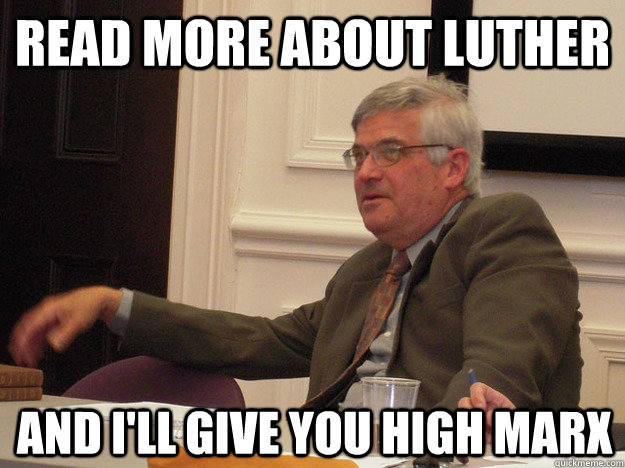 Read more about Luther and I'll give you high marx  