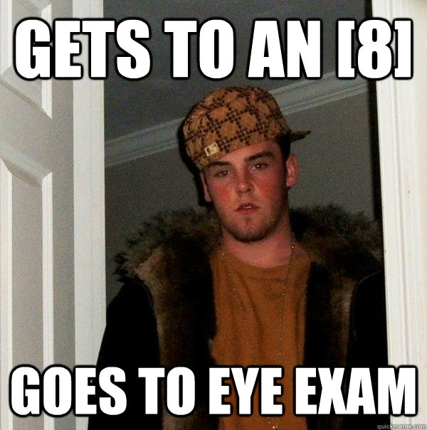 Gets to an [8] Goes to Eye exam - Gets to an [8] Goes to Eye exam  Scumbag Steve