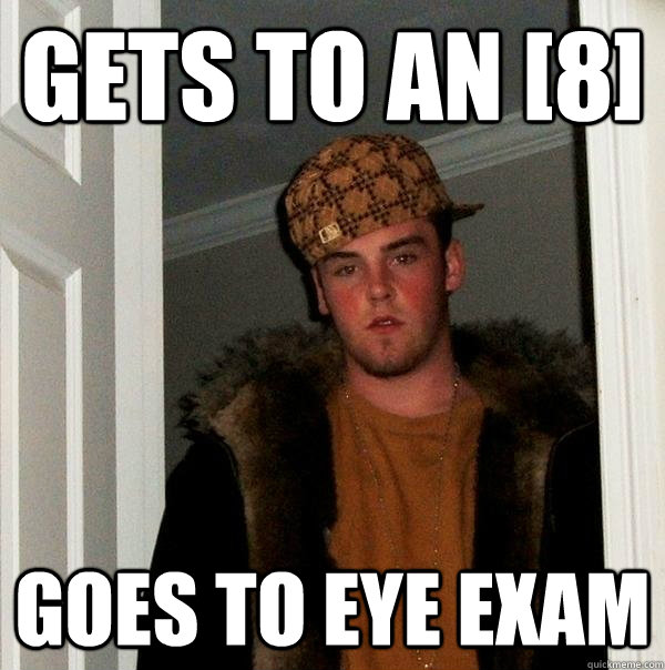 Gets to an [8] Goes to Eye exam  Scumbag Steve