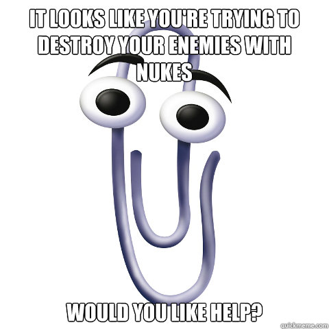 It looks like you're trying to destroy your enemies with nukes Would you like help? - It looks like you're trying to destroy your enemies with nukes Would you like help?  Unhelpful Paper Clip