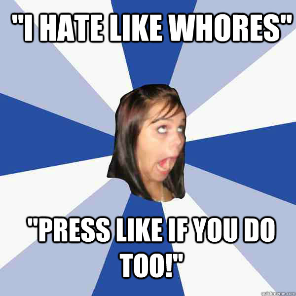 ''I hate like whores'' ''Press like if you do too!''  Annoying Facebook Girl