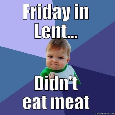 FRIDAY IN LENT... DIDN'T EAT MEAT Success Kid