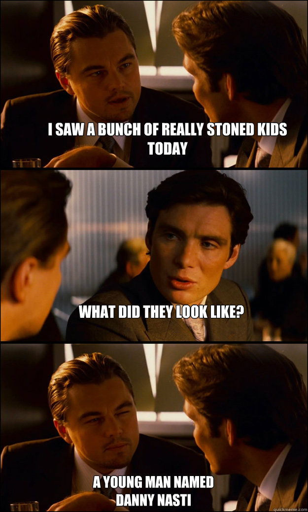 i saw a bunch of really stoned kids today what did they look like? a young man named Danny Nasti  Inception