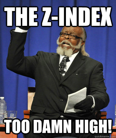 The z-index Too damn high!  The Rent Is Too Damn High