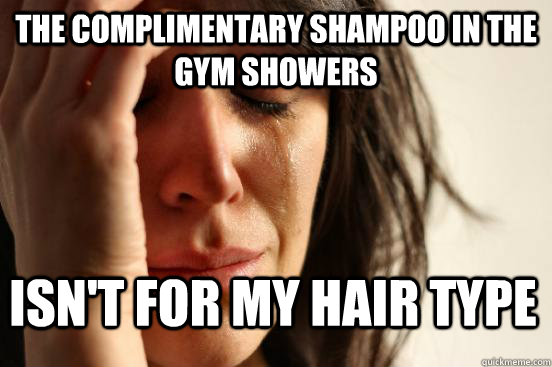 The complimentary shampoo in the gym showers Isn't for my hair type  First World Problems