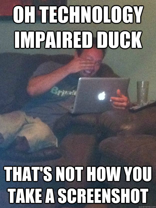 oh technology impaired duck that's not how you take a screenshot - oh technology impaired duck that's not how you take a screenshot  Screenshot Meme Dad