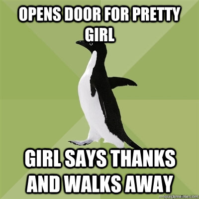 OPENS DOOR FOR PRETTY GIRL GIRL SAYS THANKS AND WALKS AWAY  Socially Average Penguin