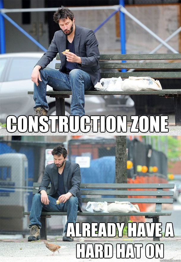 Construction Zone Already have a hard hat on  Sad Keanu