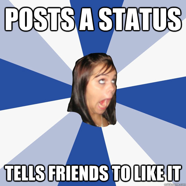posts a status tells friends to like it  Annoying Facebook Girl