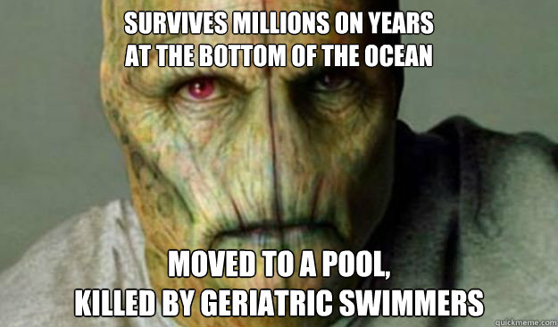survives millions on years
at the bottom of the ocean moved to a pool,
killed by geriatric swimmers  Other World Problems