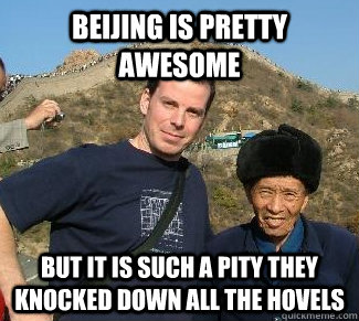 beijing is pretty awesome but it is such a pity they knocked down all the hovels  