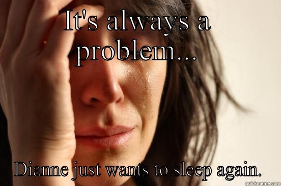 Lame Dianne wants sleep - IT'S ALWAYS A PROBLEM... DIANNE JUST WANTS TO SLEEP AGAIN. First World Problems