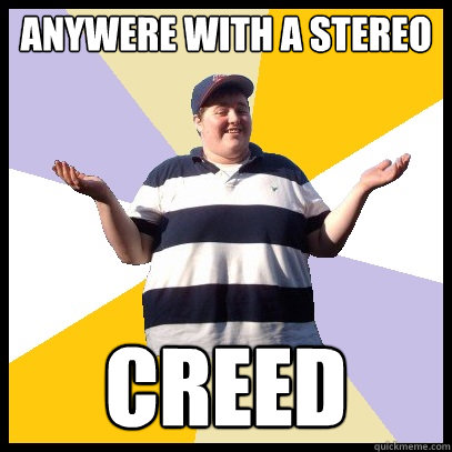 Anywere with a stereo CREED  