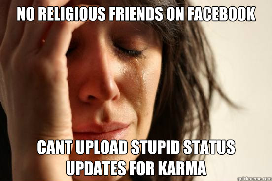 No religious friends on facebook cant upload stupid status updates for karma  First World Problems