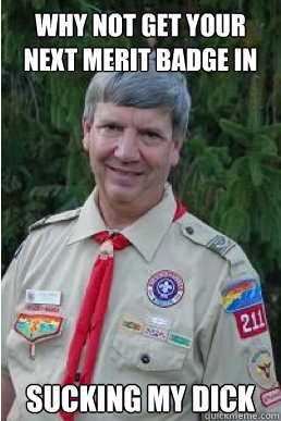 why not get your next merit badge in sucking my dick  Harmless Scout Leader