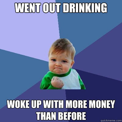 Went out drinking woke up with more money than before  Success Kid