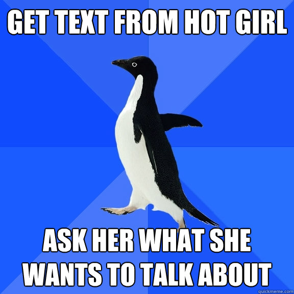 get text from hot girl ask her what she wants to talk about  Socially Awkward Penguin