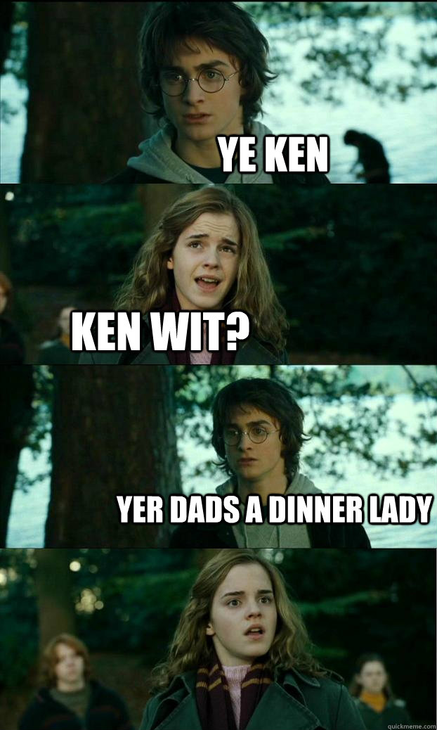 ye ken ken wit? yer dads a dinner lady - ye ken ken wit? yer dads a dinner lady  Horny Harry