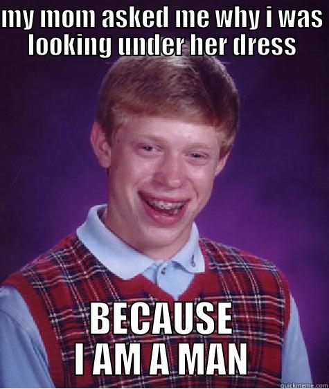 MY MOM ASKED ME WHY I WAS LOOKING UNDER HER DRESS BECAUSE I AM A MAN Bad Luck Brian