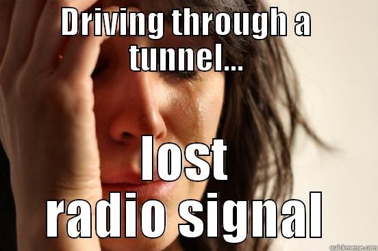 DRIVING THROUGH A TUNNEL... LOST RADIO SIGNAL First World Problems