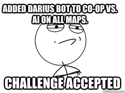 Added Darius Bot to Co-op vs. AI on all maps. Challenge Accepted  Challenge Accepted