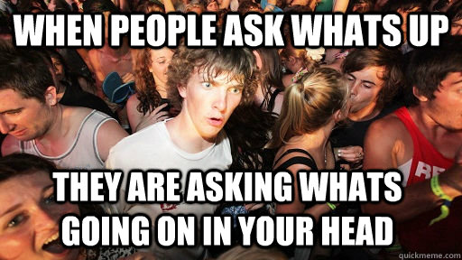 When people ask whats up They are asking whats going on in your head  Sudden Clarity Clarence