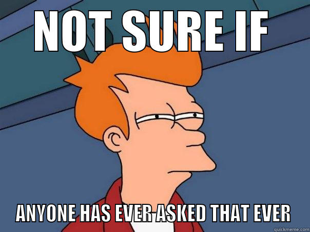 NOT SURE IF ANYONE HAS EVER ASKED THAT EVER Futurama Fry