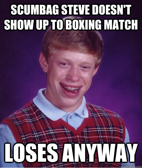 Scumbag Steve doesn't show up to boxing match loses anyway Caption 3 goes here - Scumbag Steve doesn't show up to boxing match loses anyway Caption 3 goes here  Bad Luck Brian