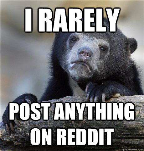 i rarely post anything on reddit  Confession Bear