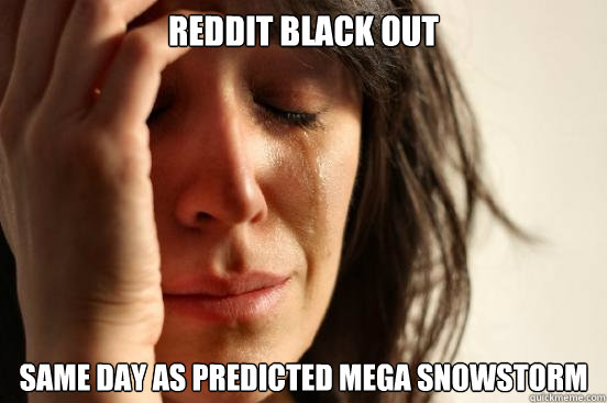 Reddit black out Same day as predicted mega snowstorm  First World Problems