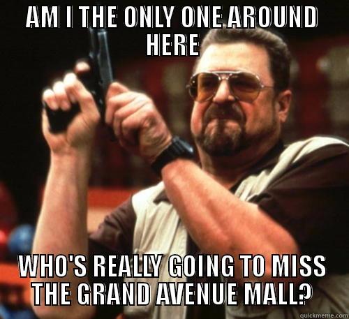 Grand Avenue Mall - AM I THE ONLY ONE AROUND HERE WHO'S REALLY GOING TO MISS THE GRAND AVENUE MALL? Am I The Only One Around Here