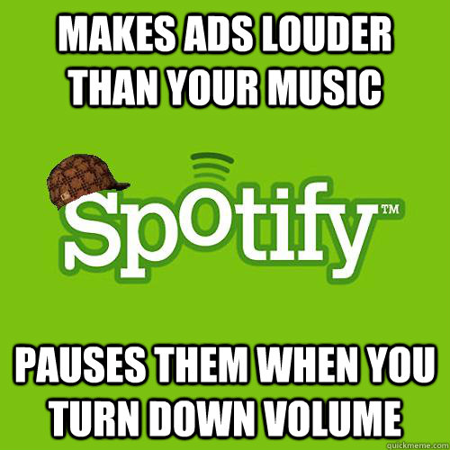 Makes ads louder than your music Pauses them when you turn down volume - Makes ads louder than your music Pauses them when you turn down volume  Scumbag Spotify