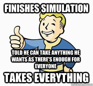 Finishes simulation Takes everything Told he can take anything he wants as there's enough for everyone  Vault Boy