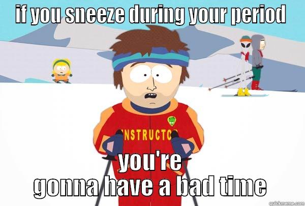 IF YOU SNEEZE DURING YOUR PERIOD YOU'RE GONNA HAVE A BAD TIME Super Cool Ski Instructor
